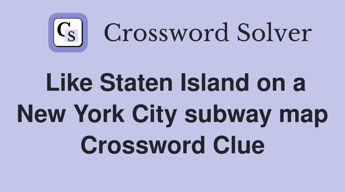 Like Staten Island on a New York City subway map Crossword Clue